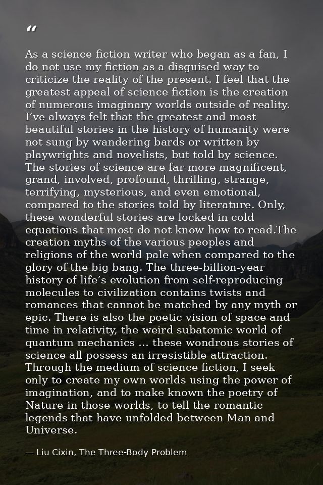 As a science fiction writer who began as a fan, I do not use my fiction as a disguised way to criticize the reality of t — Liu Cixin, The Three-Body Problem