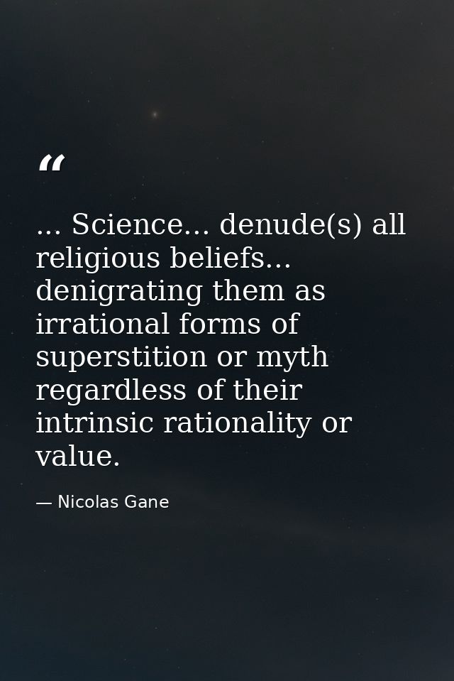 ... Science... denude(s) all religious beliefs... denigrating them as irrational forms of superstition or myth regardles — Nicolas Gane
