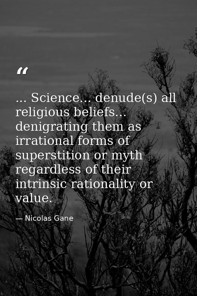 ... Science... denude(s) all religious beliefs... denigrating them as irrational forms of superstition or myth regardles — Nicolas Gane