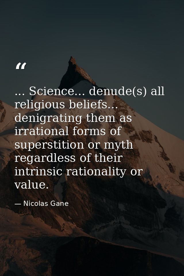 ... Science... denude(s) all religious beliefs... denigrating them as irrational forms of superstition or myth regardles — Nicolas Gane