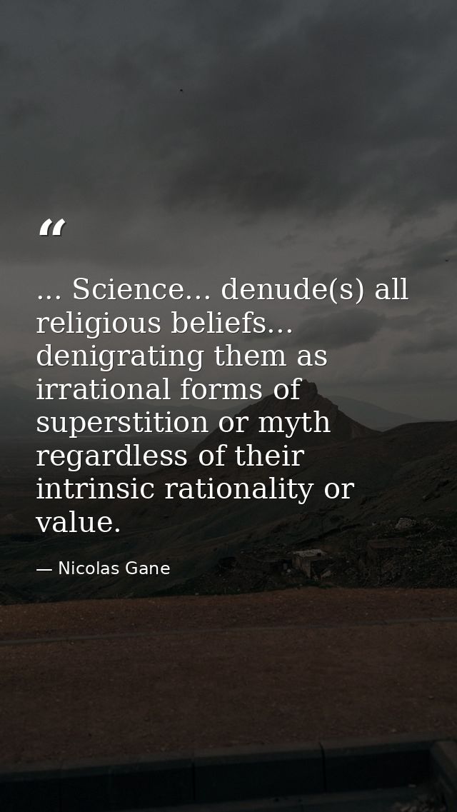 ... Science... denude(s) all religious beliefs... denigrating them as irrational forms of superstition or myth regardles — Nicolas Gane