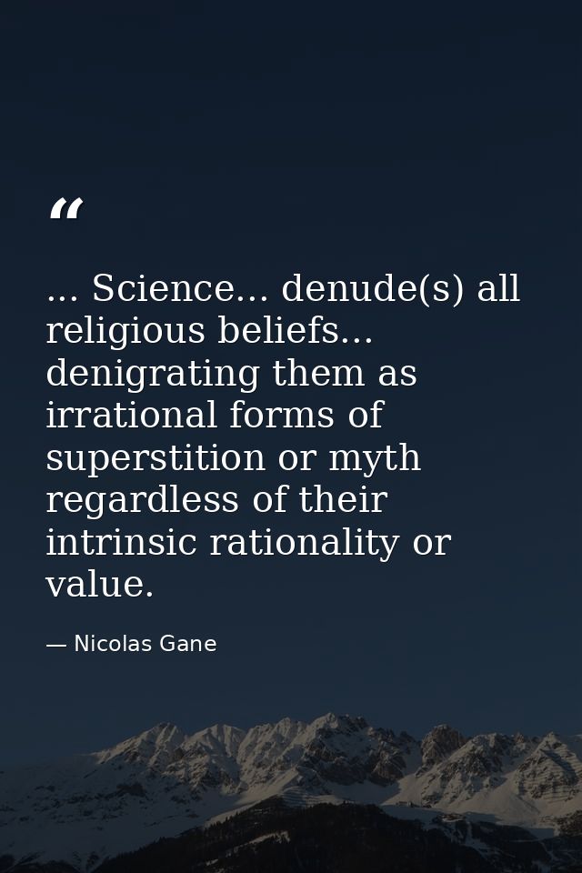 ... Science... denude(s) all religious beliefs... denigrating them as irrational forms of superstition or myth regardles — Nicolas Gane