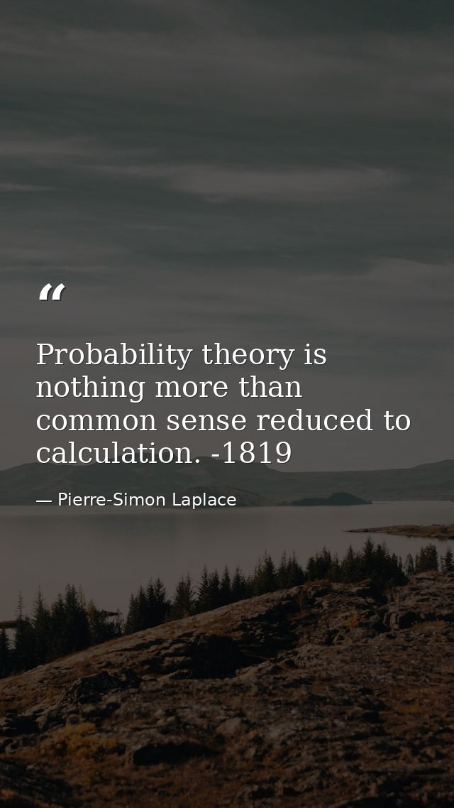 Probability theory is nothing more than common sense reduced to calculation. -1819 — Pierre-Simon Laplace