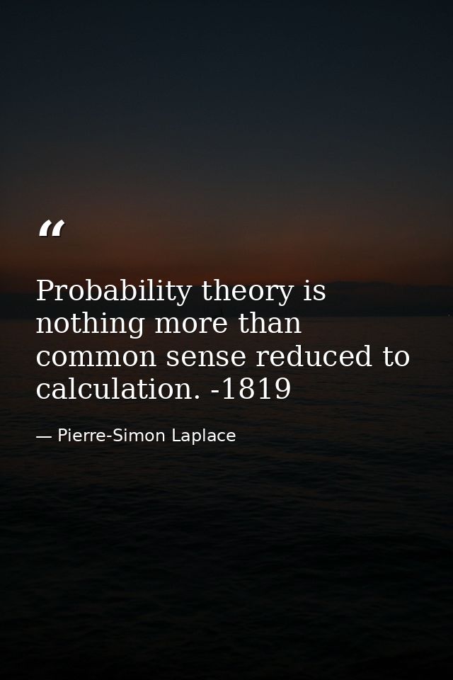 Probability theory is nothing more than common sense reduced to calculation. -1819 — Pierre-Simon Laplace