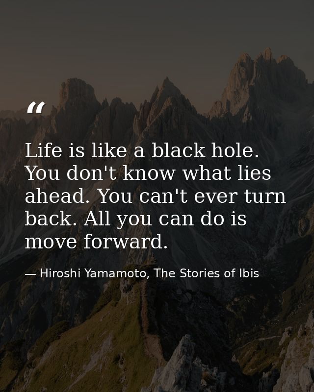 Life is like a black hole. You don't know what lies ahead. You can't ever turn back. All you can do is move forward. — Hiroshi Yamamoto, The Stories of Ibis