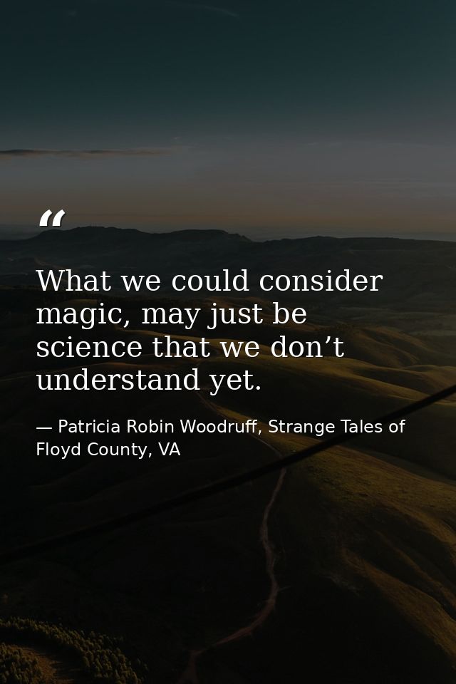 What we could consider magic, may just be science that we don’t understand yet. — Patricia Robin Woodruff, Strange Tales of Floyd County, VA