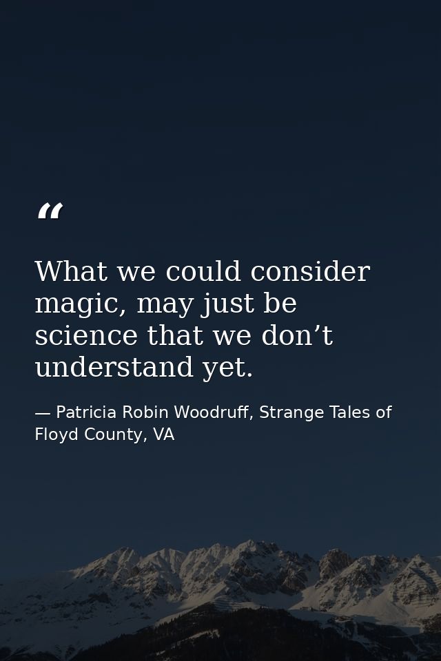 What we could consider magic, may just be science that we don’t understand yet. — Patricia Robin Woodruff, Strange Tales of Floyd County, VA