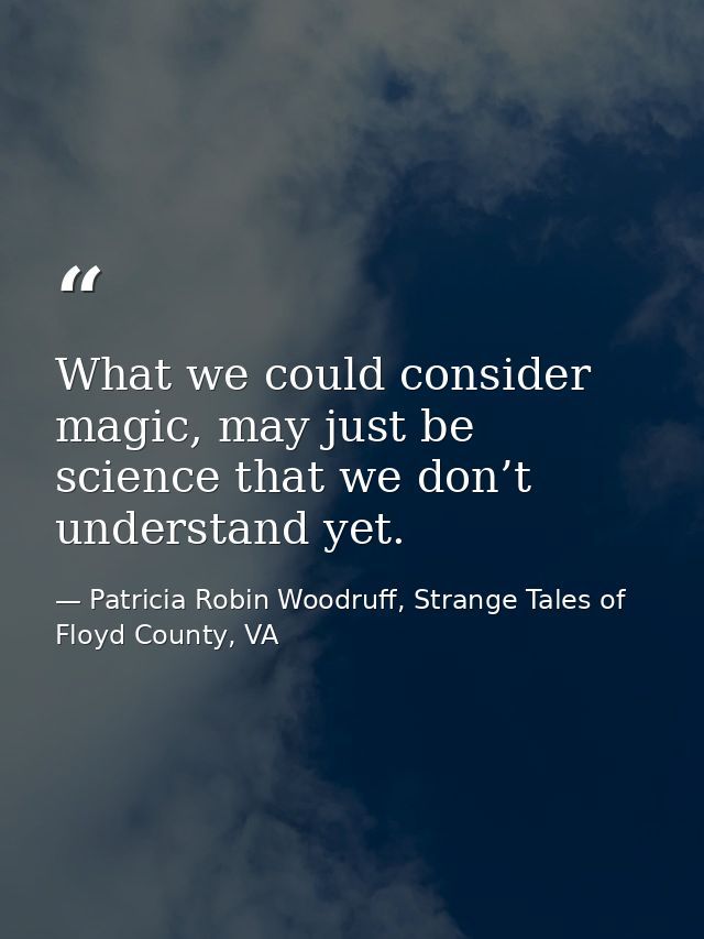 What we could consider magic, may just be science that we don’t understand yet. — Patricia Robin Woodruff, Strange Tales of Floyd County, VA