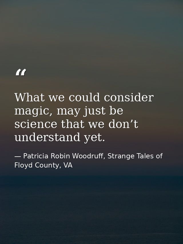 What we could consider magic, may just be science that we don’t understand yet. — Patricia Robin Woodruff, Strange Tales of Floyd County, VA