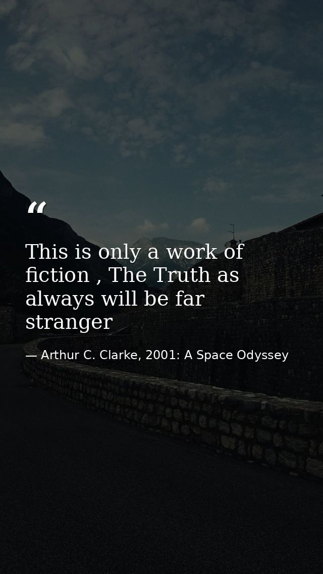 This is only a work of fiction , The Truth as always will be far stranger — Arthur C. Clarke, 2001: A Space Odyssey
