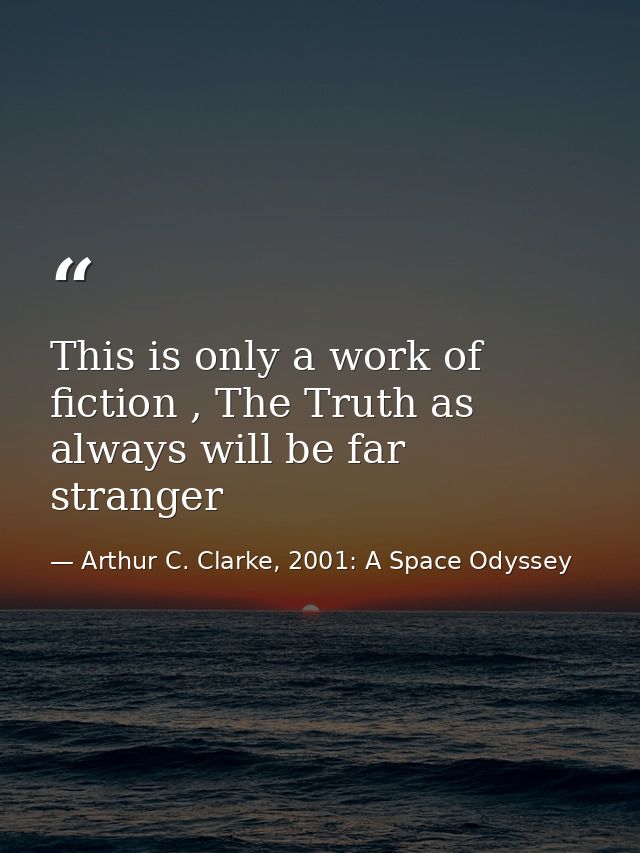 This is only a work of fiction , The Truth as always will be far stranger — Arthur C. Clarke, 2001: A Space Odyssey