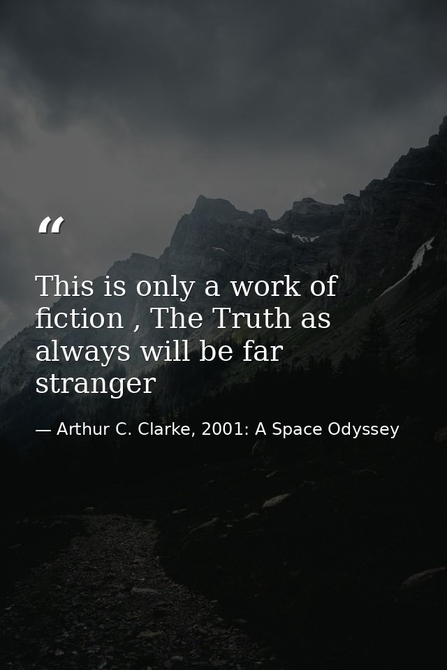 This is only a work of fiction , The Truth as always will be far stranger — Arthur C. Clarke, 2001: A Space Odyssey