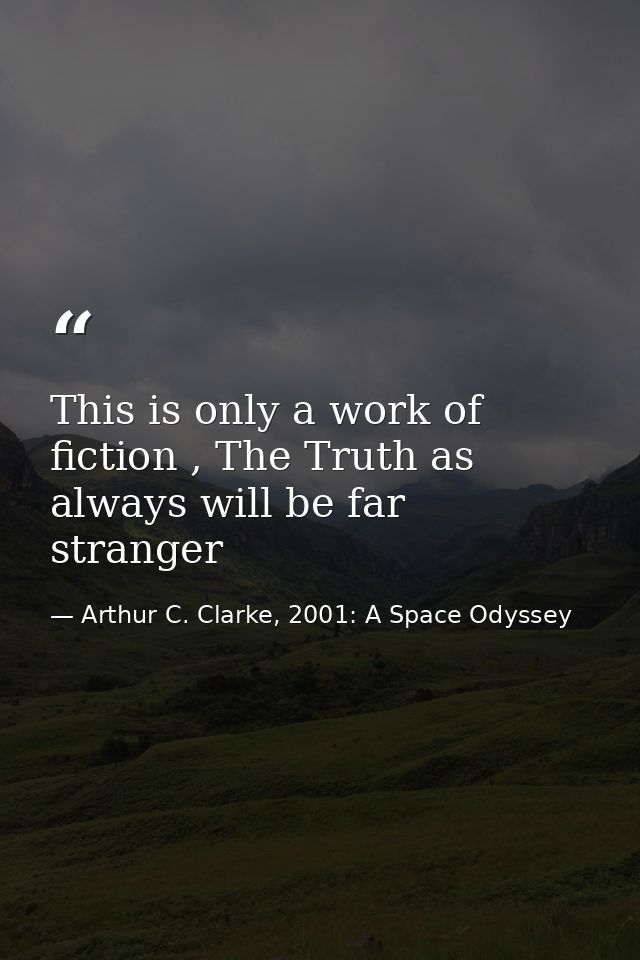 This is only a work of fiction , The Truth as always will be far stranger — Arthur C. Clarke, 2001: A Space Odyssey