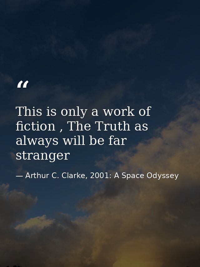 This is only a work of fiction , The Truth as always will be far stranger — Arthur C. Clarke, 2001: A Space Odyssey