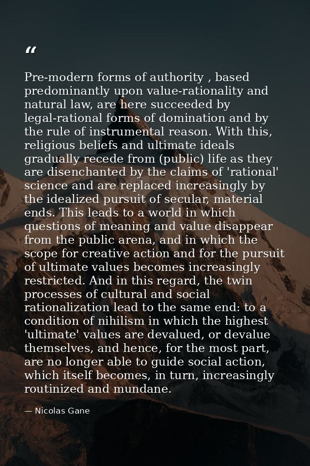 Pre-modern forms of authority , based predominantly upon value-rationality and natural law, are here succeeded by legal- — Nicolas Gane