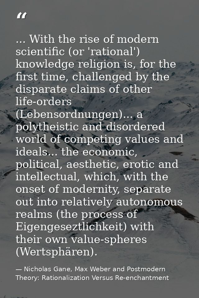 ... With the rise of modern scientific (or 'rational') knowledge religion is, for the first time, challenged by the disp — Nicholas Gane, Max Weber and Postmodern Theory: Rationalization Versus Re-enchantment