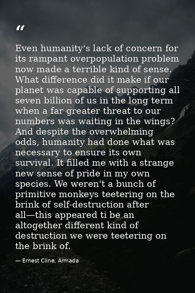Even humanity's lack of concern for its rampant overpopulation problem now made a terrible kind of sense. What differenc — Ernest Cline, Armada