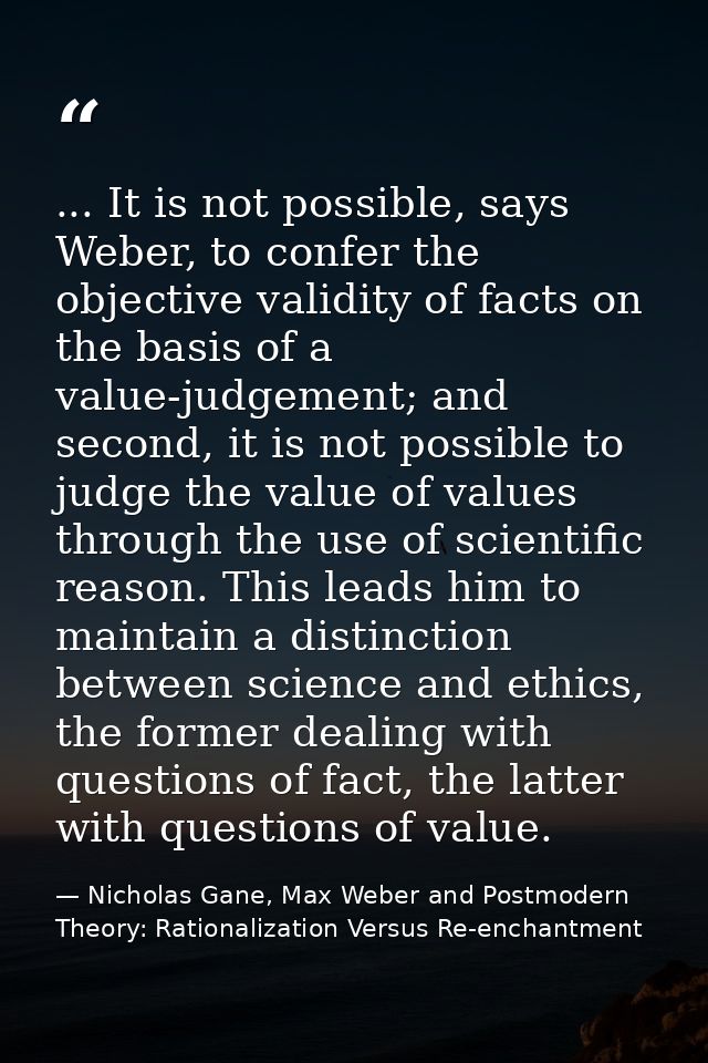 ... It is not possible, says Weber, to confer the objective validity of facts on the basis of a value-judgement; and sec — Nicholas Gane, Max Weber and Postmodern Theory: Rationalization Versus Re-enchantment