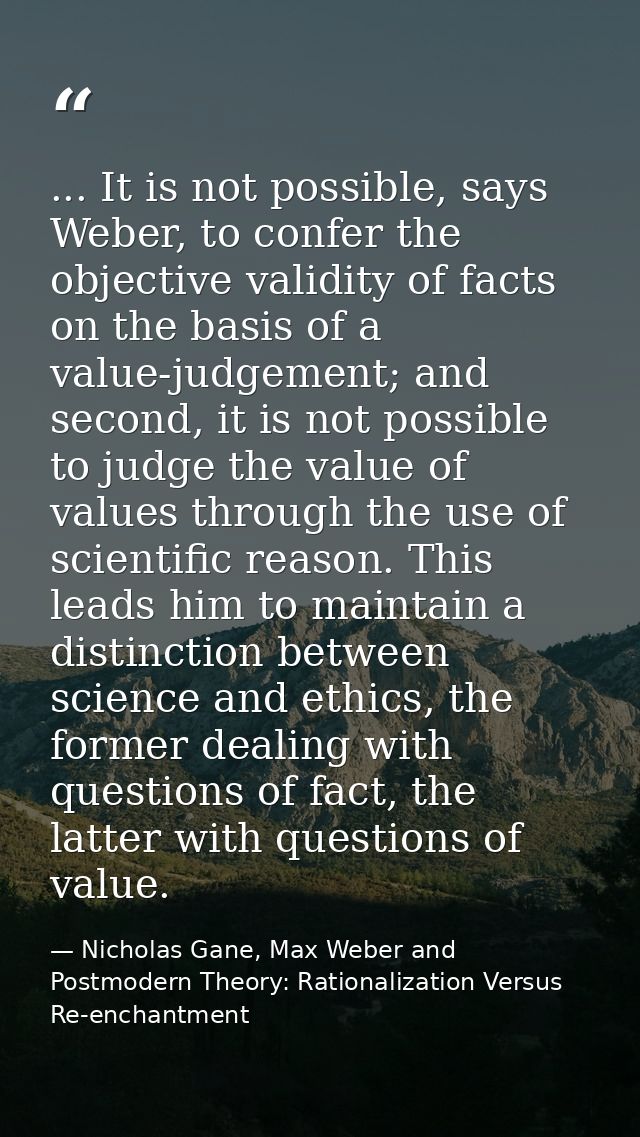 ... It is not possible, says Weber, to confer the objective validity of facts on the basis of a value-judgement; and sec — Nicholas Gane, Max Weber and Postmodern Theory: Rationalization Versus Re-enchantment