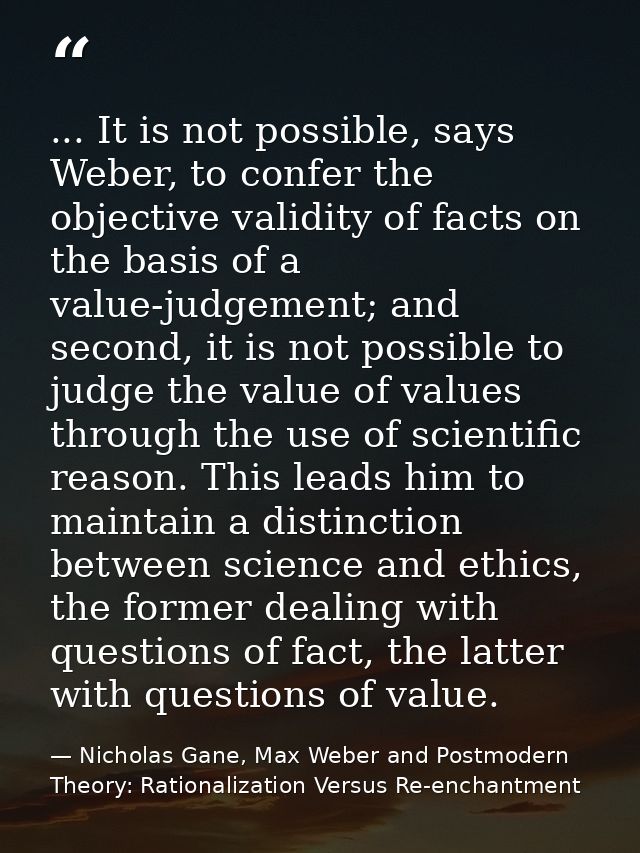 ... It is not possible, says Weber, to confer the objective validity of facts on the basis of a value-judgement; and sec — Nicholas Gane, Max Weber and Postmodern Theory: Rationalization Versus Re-enchantment