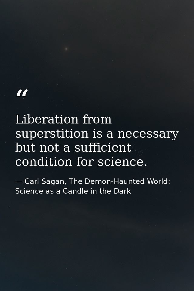 Liberation from superstition is a necessary but not a sufficient condition for science. — Carl Sagan, The Demon-Haunted World: Science as a Candle in the Dark