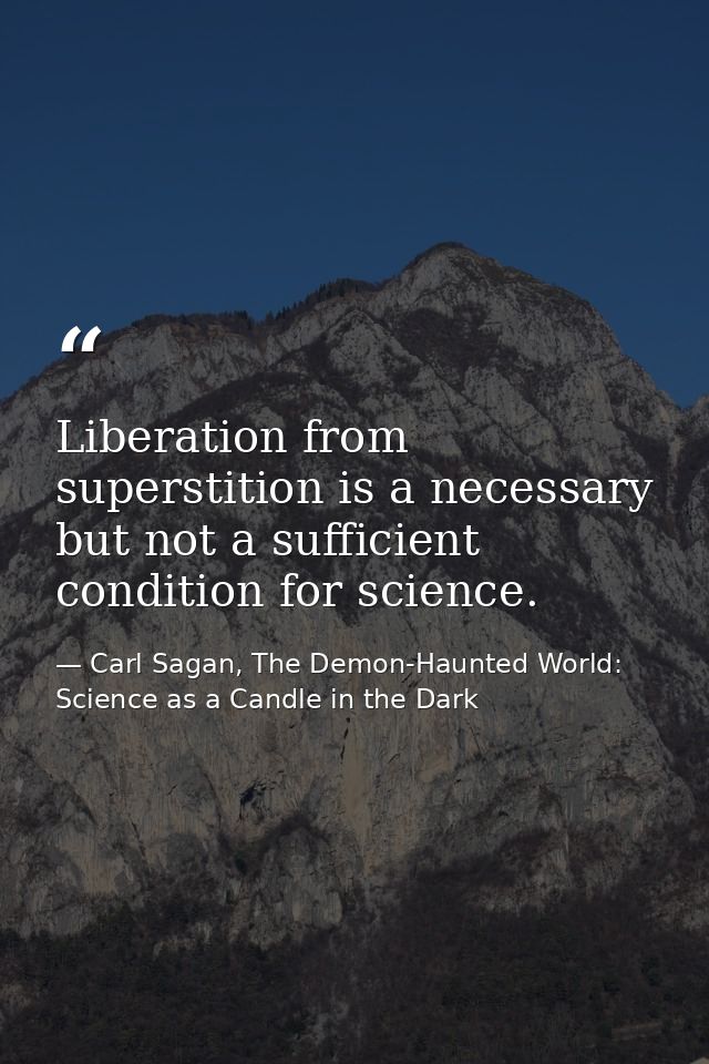 Liberation from superstition is a necessary but not a sufficient condition for science. — Carl Sagan, The Demon-Haunted World: Science as a Candle in the Dark