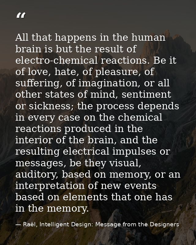 All that happens in the human brain is but the result of electro-chemical reactions. Be it of love, hate, of pleasure, o — Raël, Intelligent Design: Message from the Designers