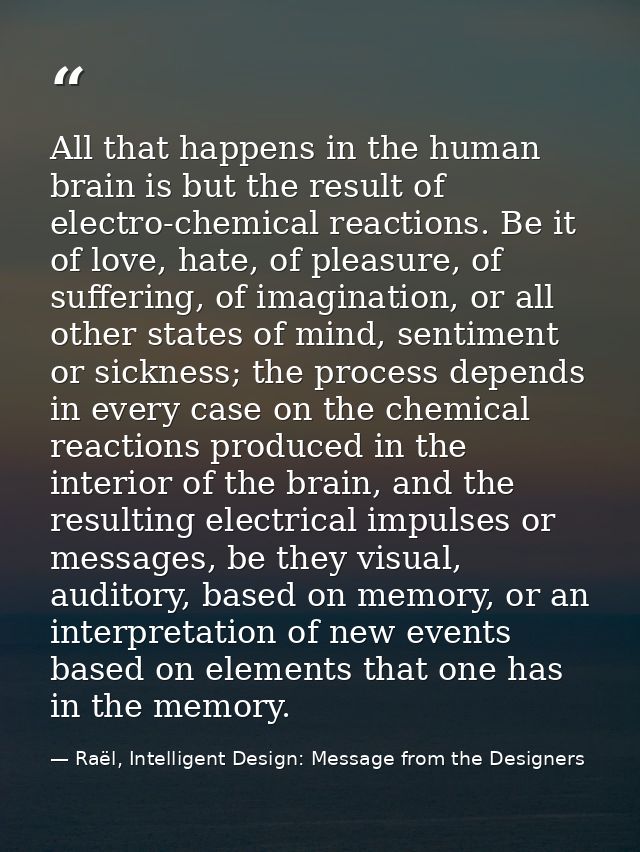 All that happens in the human brain is but the result of electro-chemical reactions. Be it of love, hate, of pleasure, o — Raël, Intelligent Design: Message from the Designers