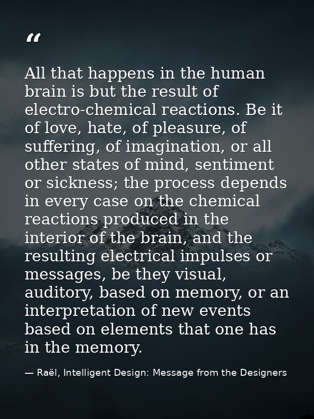 All that happens in the human brain is but the result of electro-chemical reactions. Be it of love, hate, of pleasure, o — Raël, Intelligent Design: Message from the Designers