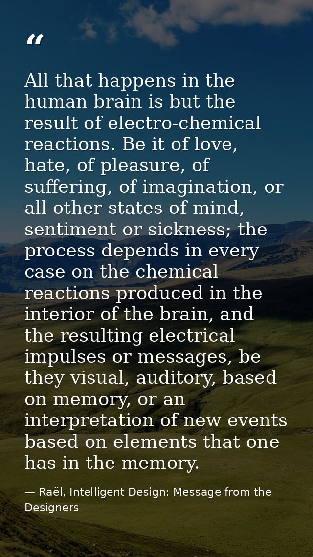 All that happens in the human brain is but the result of electro-chemical reactions. Be it of love, hate, of pleasure, o — Raël, Intelligent Design: Message from the Designers