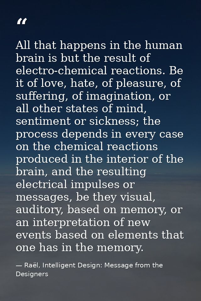 All that happens in the human brain is but the result of electro-chemical reactions. Be it of love, hate, of pleasure, o — Raël, Intelligent Design: Message from the Designers