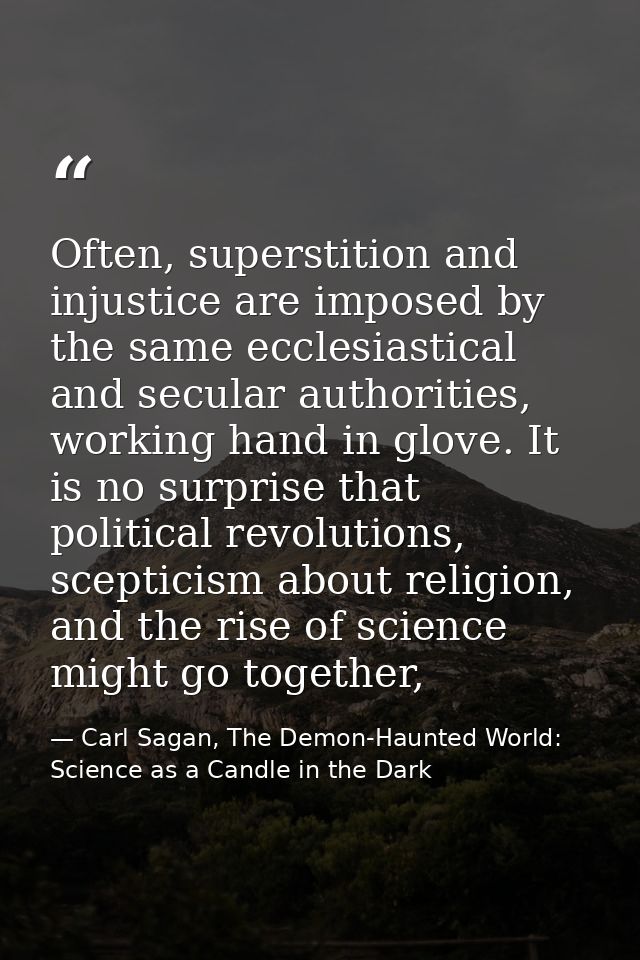 Often, superstition and injustice are imposed by the same ecclesiastical and secular authorities, working hand in glove. — Carl Sagan, The Demon-Haunted World: Science as a Candle in the Dark