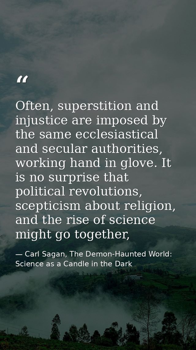 Often, superstition and injustice are imposed by the same ecclesiastical and secular authorities, working hand in glove. — Carl Sagan, The Demon-Haunted World: Science as a Candle in the Dark