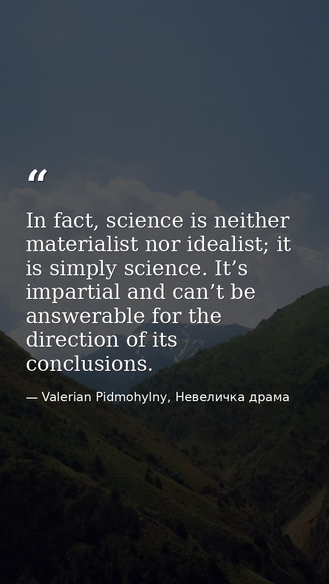 In fact, science is neither materialist nor idealist; it is simply science. It’s impartial and can’t be answerable for t — Valerian Pidmohylny, Невеличка драма