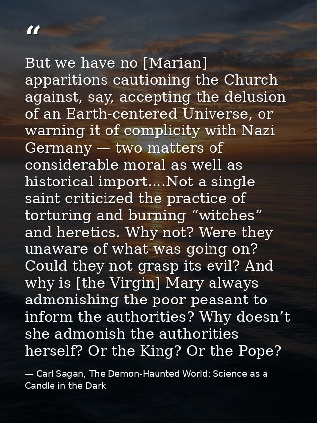 But we have no [Marian] apparitions cautioning the Church against, say, accepting the delusion of an Earth-centered Univ — Carl Sagan, The Demon-Haunted World: Science as a Candle in the Dark