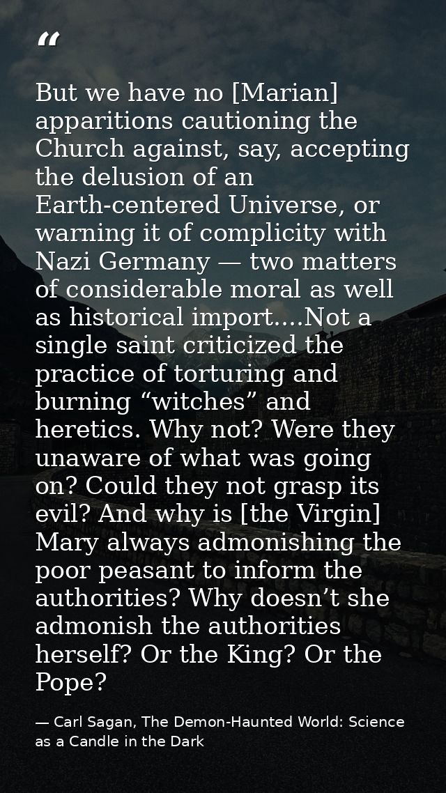 But we have no [Marian] apparitions cautioning the Church against, say, accepting the delusion of an Earth-centered Univ — Carl Sagan, The Demon-Haunted World: Science as a Candle in the Dark