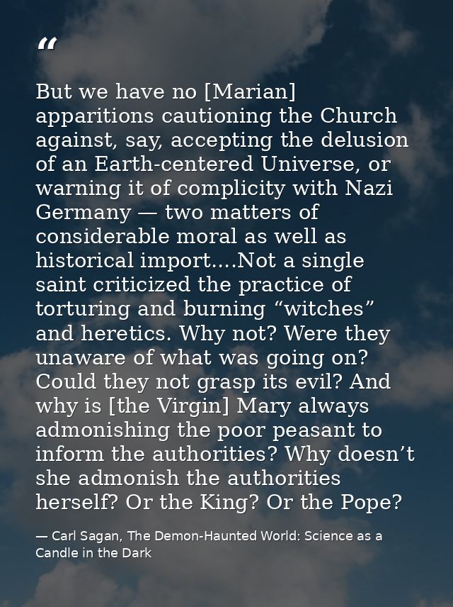 But we have no [Marian] apparitions cautioning the Church against, say, accepting the delusion of an Earth-centered Univ — Carl Sagan, The Demon-Haunted World: Science as a Candle in the Dark