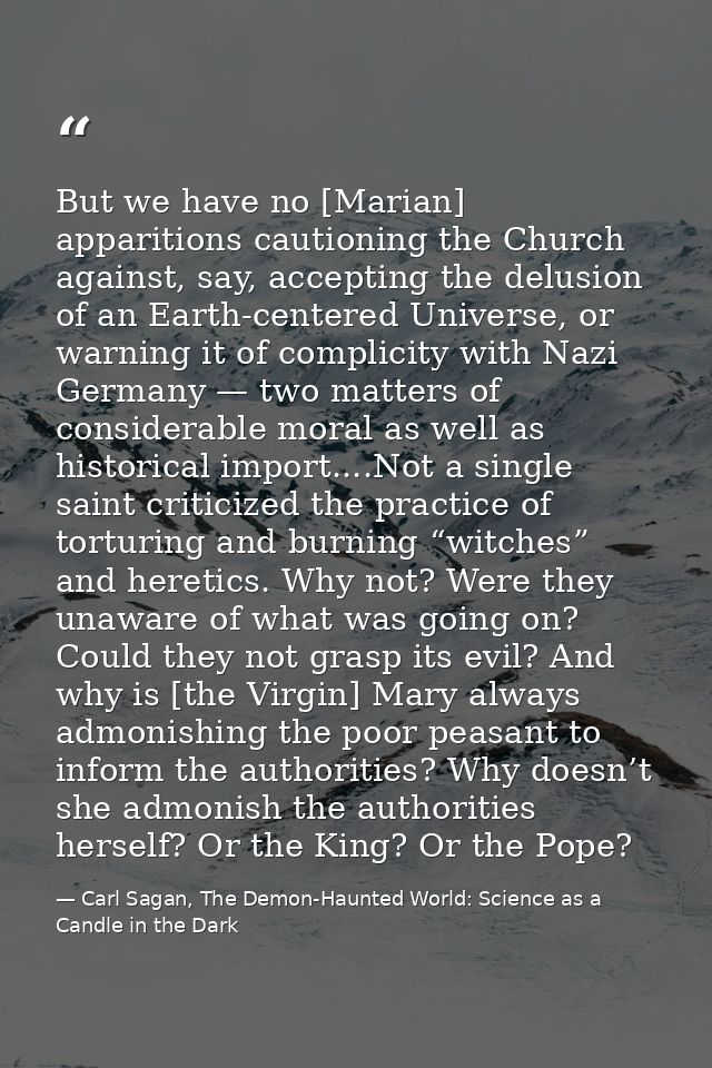 But we have no [Marian] apparitions cautioning the Church against, say, accepting the delusion of an Earth-centered Univ — Carl Sagan, The Demon-Haunted World: Science as a Candle in the Dark