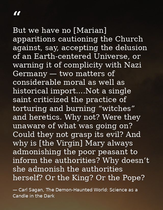 But we have no [Marian] apparitions cautioning the Church against, say, accepting the delusion of an Earth-centered Univ — Carl Sagan, The Demon-Haunted World: Science as a Candle in the Dark
