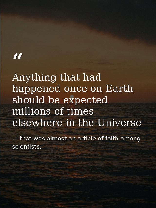 Anything that had happened once on Earth should be expected millions of times elsewhere in the Universe — that was almost an article of faith among scientists.