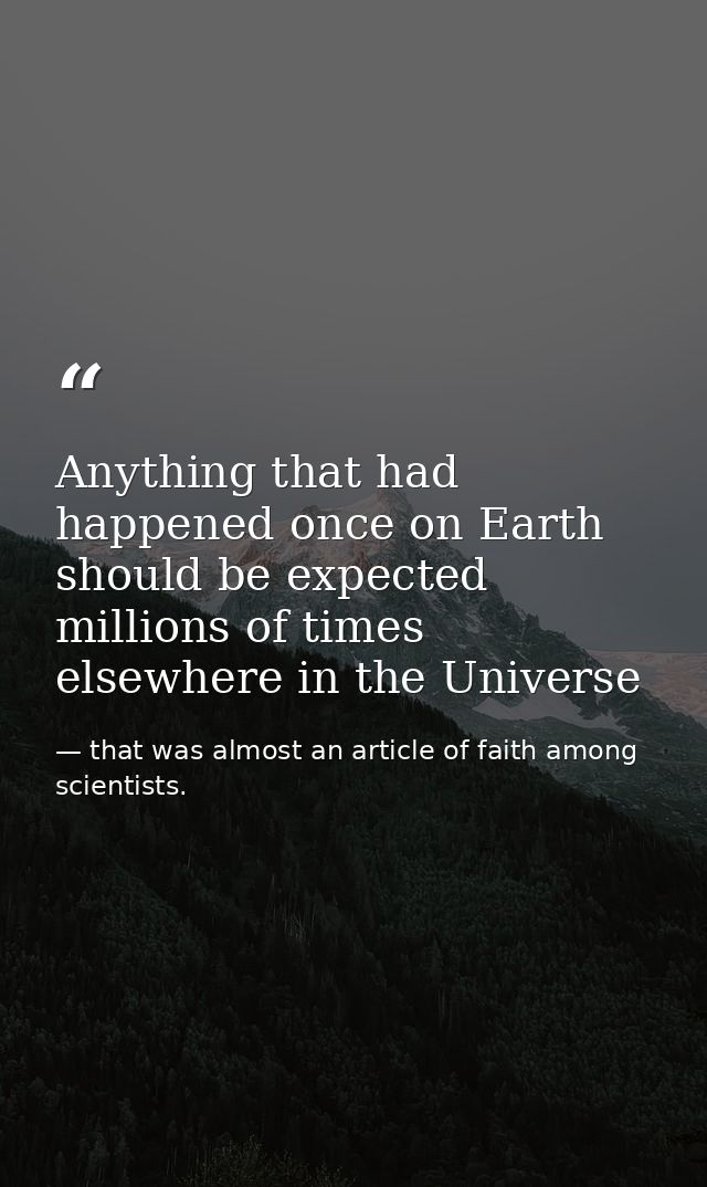 Anything that had happened once on Earth should be expected millions of times elsewhere in the Universe — that was almost an article of faith among scientists.