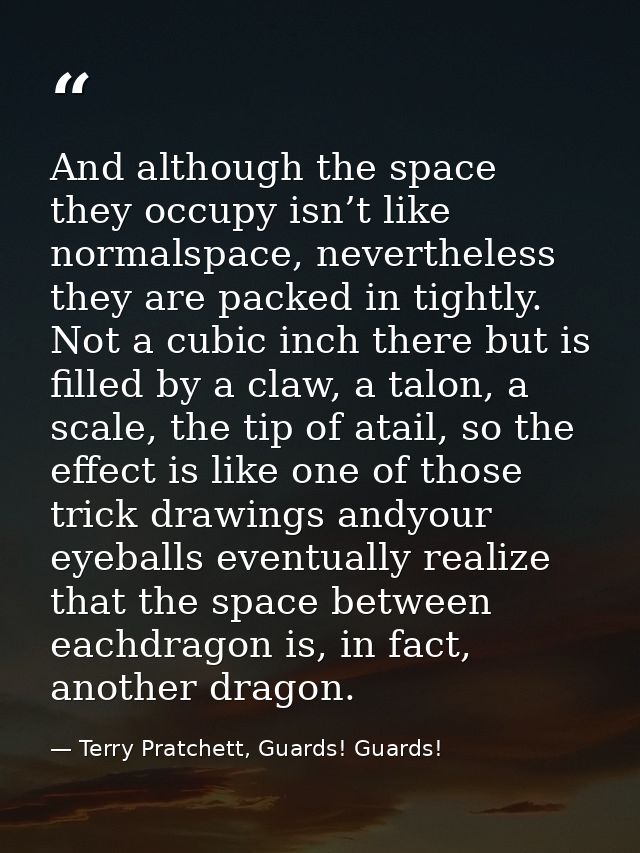 And although the space they occupy isn’t like normalspace, nevertheless they are packed in tightly. Not a cubic inch the — Terry Pratchett, Guards! Guards!