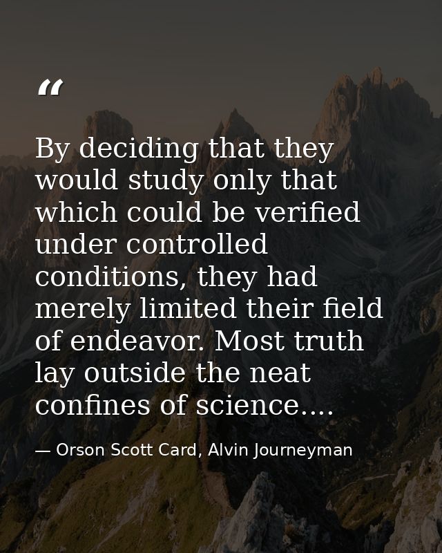 By deciding that they would study only that which could be verified under controlled conditions, they had merely limited — Orson Scott Card, Alvin Journeyman