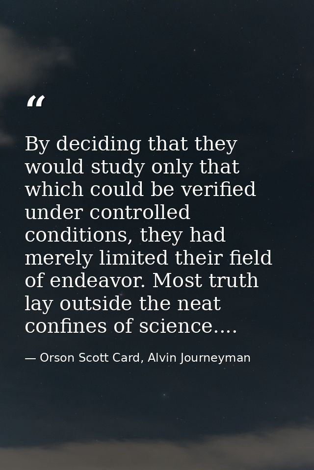 By deciding that they would study only that which could be verified under controlled conditions, they had merely limited — Orson Scott Card, Alvin Journeyman