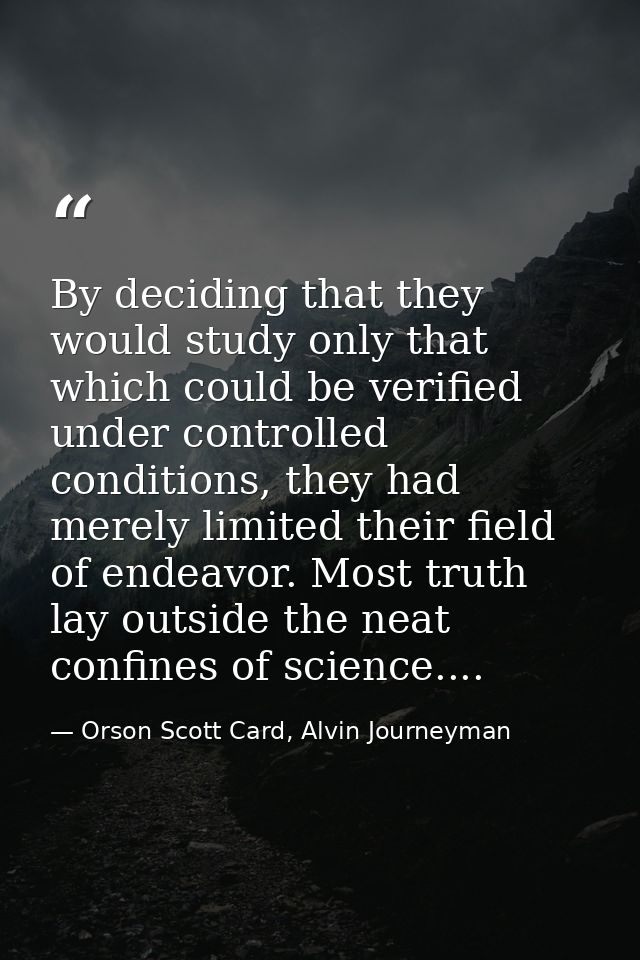 By deciding that they would study only that which could be verified under controlled conditions, they had merely limited — Orson Scott Card, Alvin Journeyman
