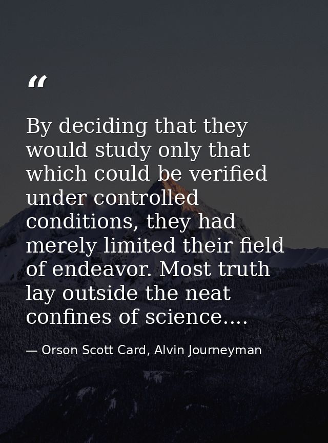 By deciding that they would study only that which could be verified under controlled conditions, they had merely limited — Orson Scott Card, Alvin Journeyman