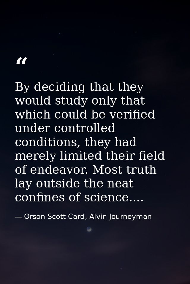 By deciding that they would study only that which could be verified under controlled conditions, they had merely limited — Orson Scott Card, Alvin Journeyman