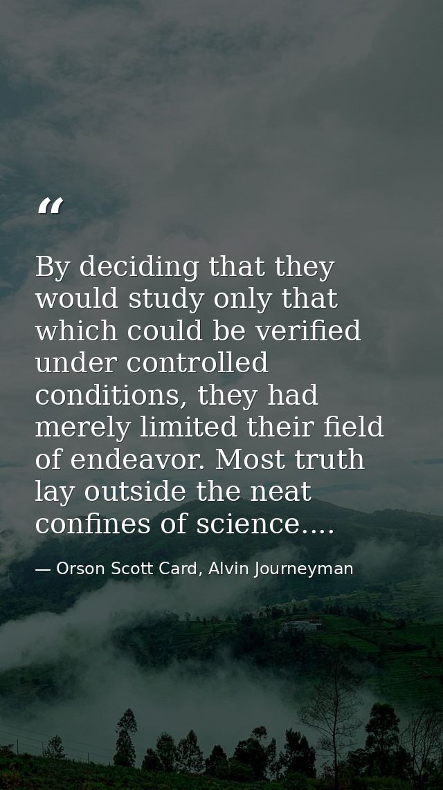 By deciding that they would study only that which could be verified under controlled conditions, they had merely limited — Orson Scott Card, Alvin Journeyman