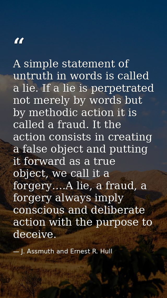 A simple statement of untruth in words is called a lie. If a lie is perpetrated not merely by words but by methodic acti — J. Assmuth and Ernest R. Hull