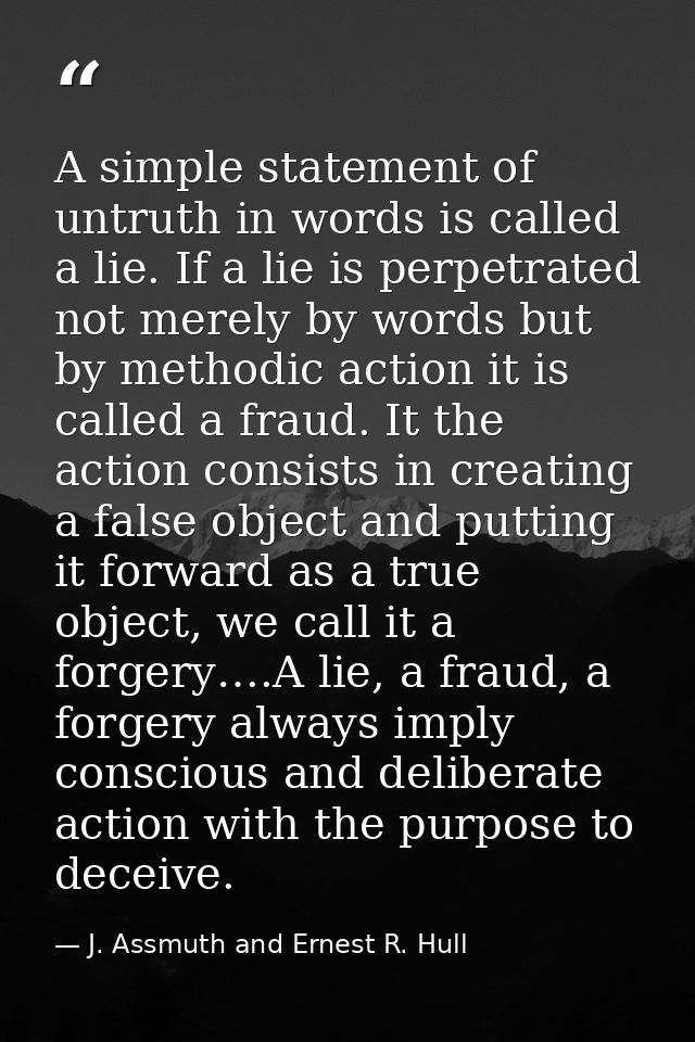 A simple statement of untruth in words is called a lie. If a lie is perpetrated not merely by words but by methodic acti — J. Assmuth and Ernest R. Hull